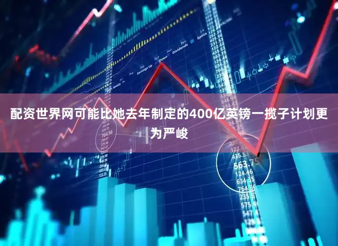 配资世界网可能比她去年制定的400亿英镑一揽子计划更为严峻