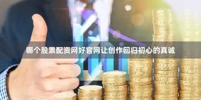 哪个股票配资网好官网让创作回归初心的真诚