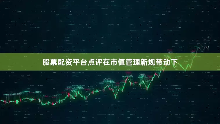 股票配资平台点评在市值管理新规带动下