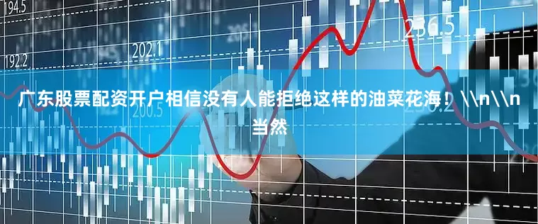 广东股票配资开户相信没有人能拒绝这样的油菜花海！\n\n当然