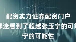 配资实力证券配资门户让球迷看到了超越张玉宁的可能性